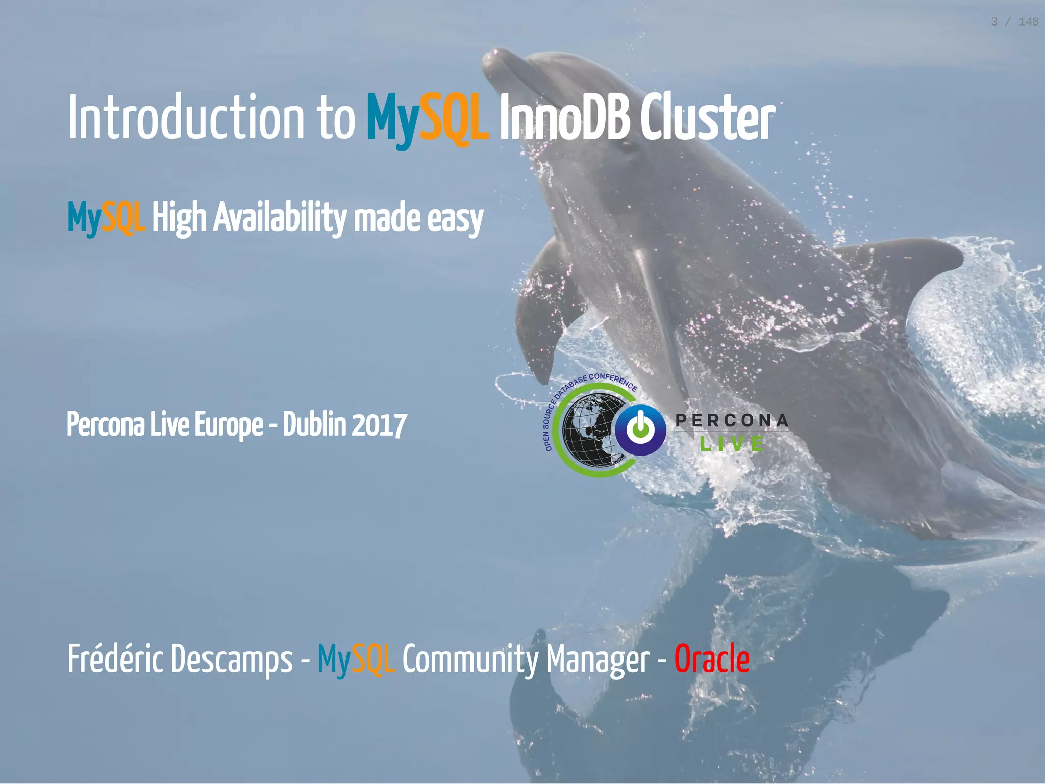 Percona Live Europe - Dublin 2017
Introduction to MySQL InnoDB Cluster
MySQL High Availability made easy
 
 
 
Frédéric Descamps - MySQL Community Manager - Oracle
3 / 148
 