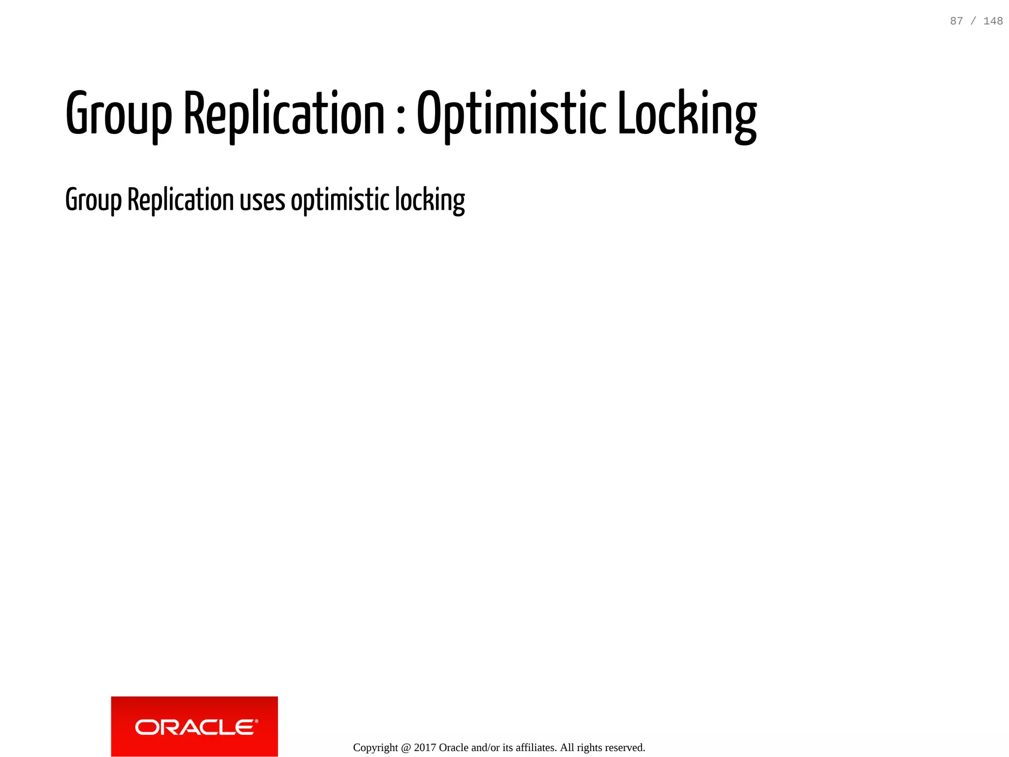 Group Replication : Optimistic Locking
Group Replication uses optimistic locking
Copyright @ 2017 Oracle and/or its affiliates. All rights reserved.
87 / 148
 