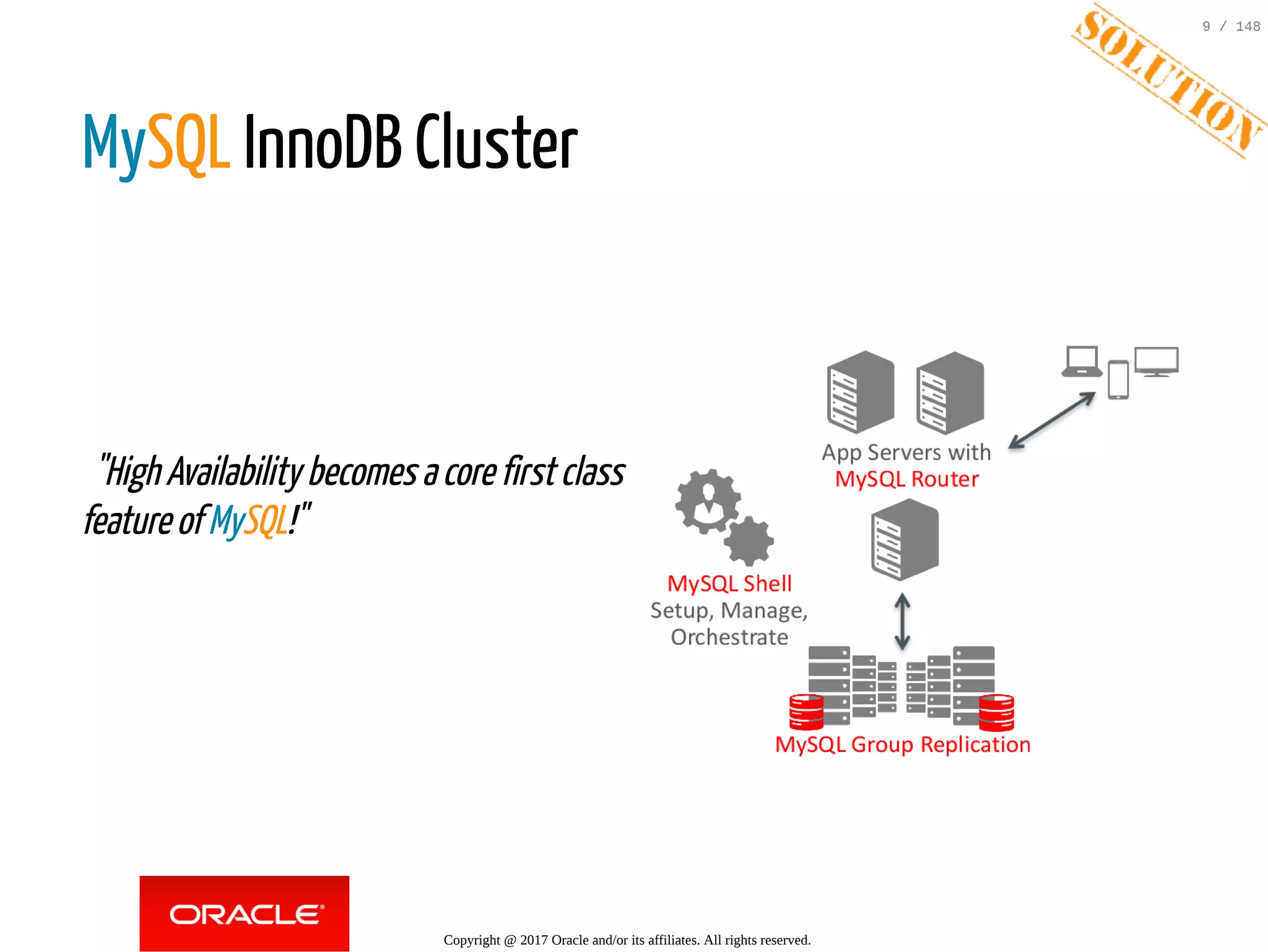  
  "HighAvailabilitybecomesacorefirstclass
featureofMySQL!"
MySQL InnoDB Cluster
 
Copyright @ 2017 Oracle and/or its affiliates. All rights reserved.
9 / 148
 