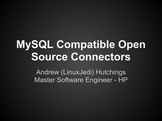 MySQL Compatible Open
  Source Connectors
  Andrew (LinuxJedi) Hutchings
  Master Software Engineer - HP
 