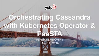 Orchestrating Cassandra
with Kubernetes Operator &
PaaSTA
Percona Live Online
May 19, 2020
 