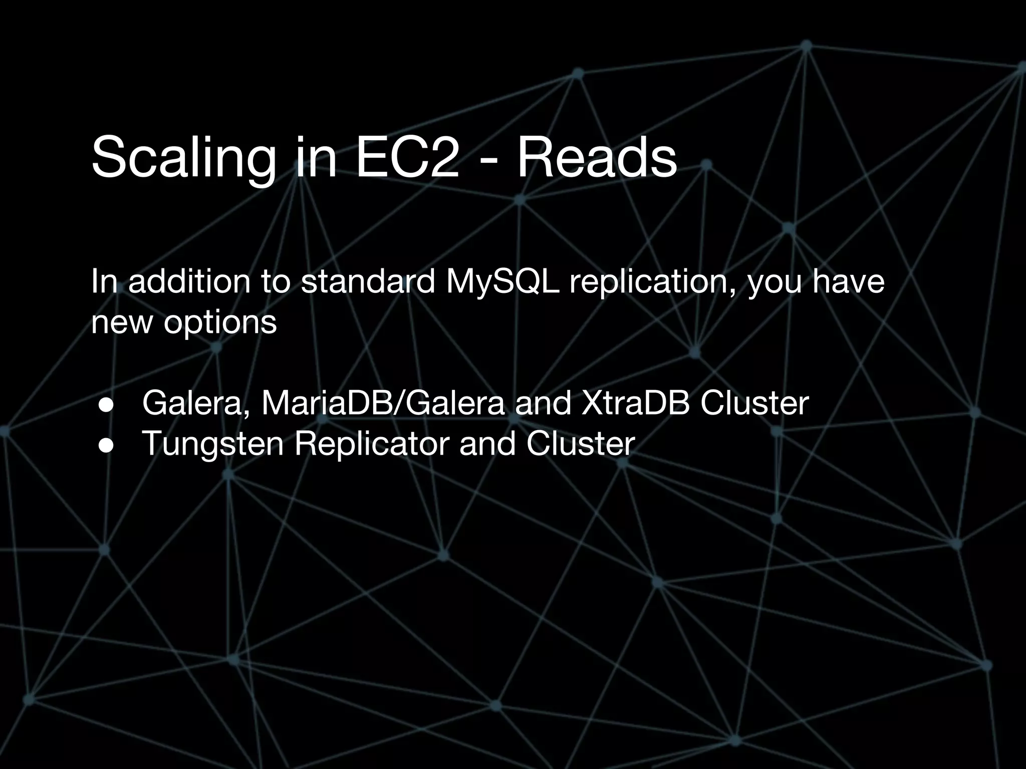 Scaling in EC2 - Reads
In addition to standard MySQL replication, you have
new options
● Galera, MariaDB/Galera and XtraDB Cluster
● Tungsten Replicator and Cluster
 