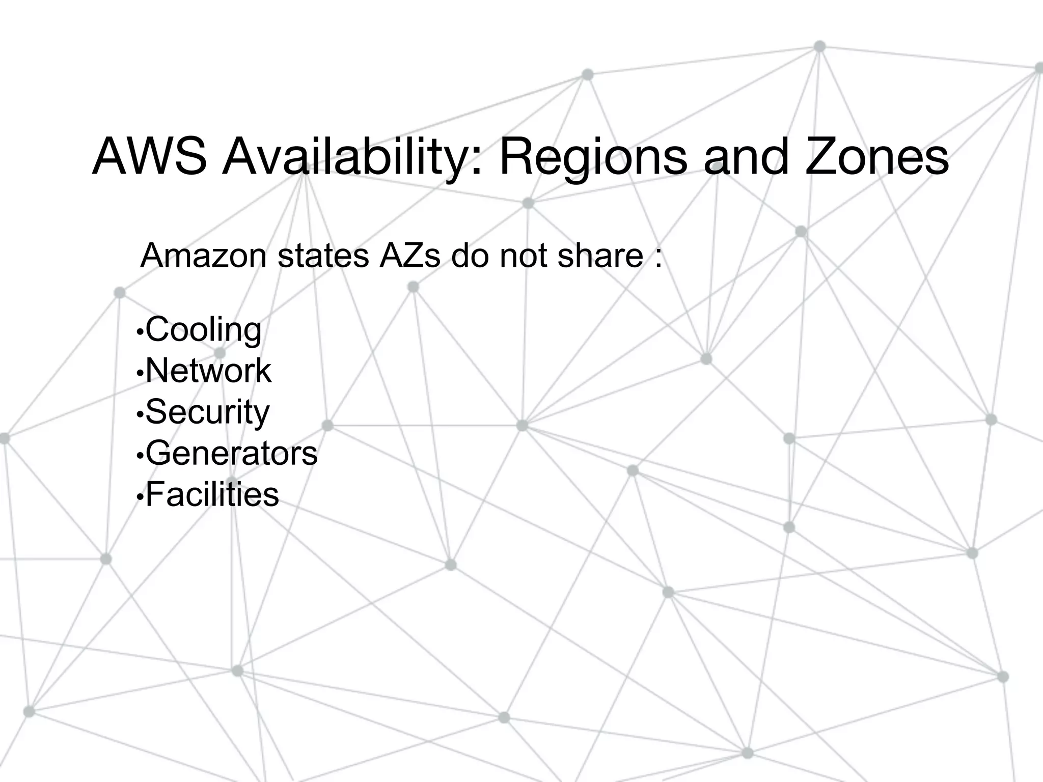 AWS Availability: Regions and Zones
Amazon states AZs do not share :
•Cooling
•Network
•Security
•Generators
•Facilities
 