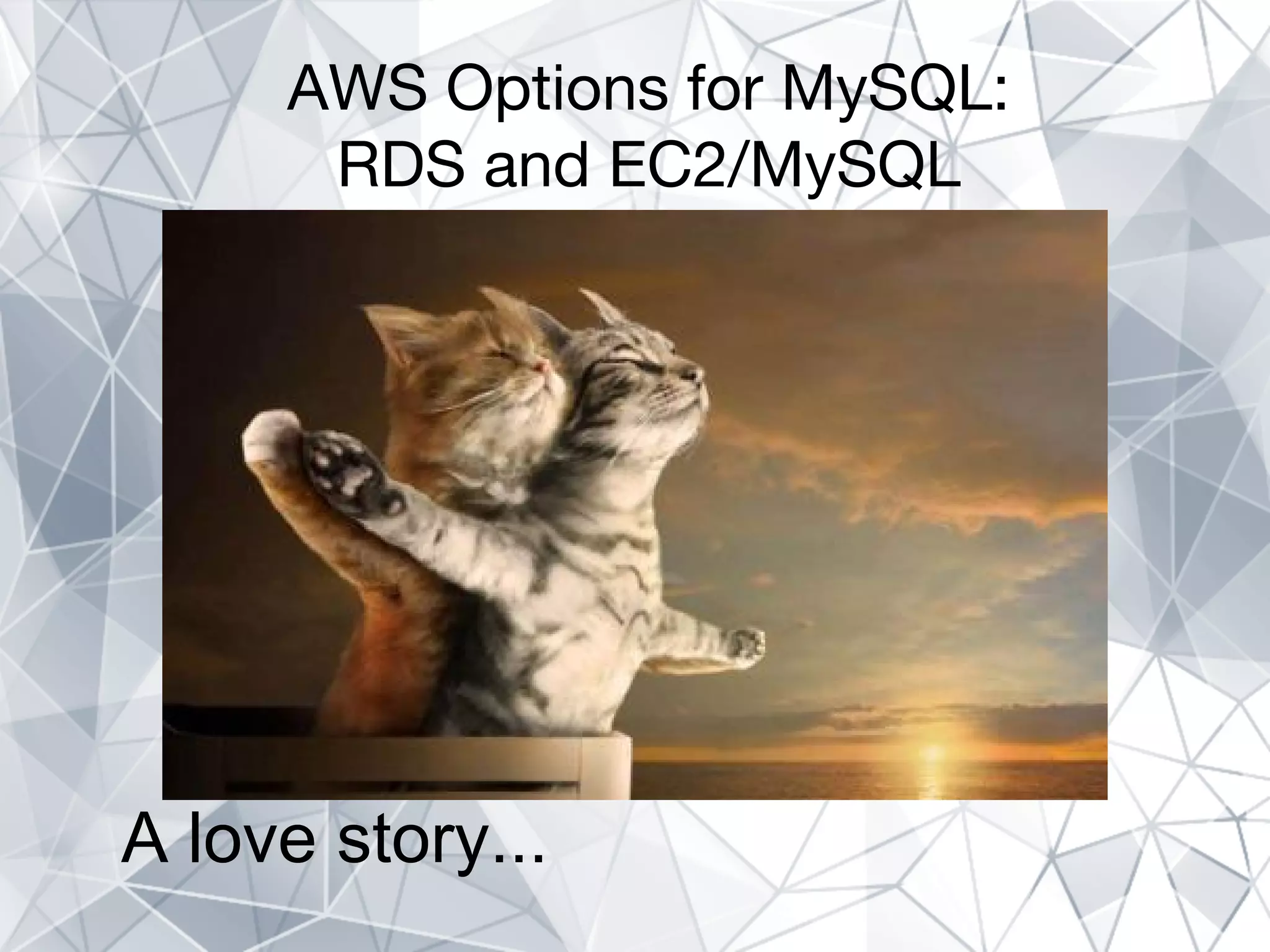 AWS Options for MySQL:
RDS and EC2/MySQL
A love story...
 
