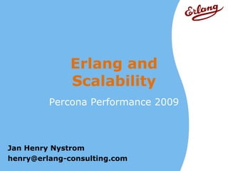 Erlang and
              Scalability
         Percona Performance 2009



Jan Henry Nystrom
henry@erlang-consulting.com
 