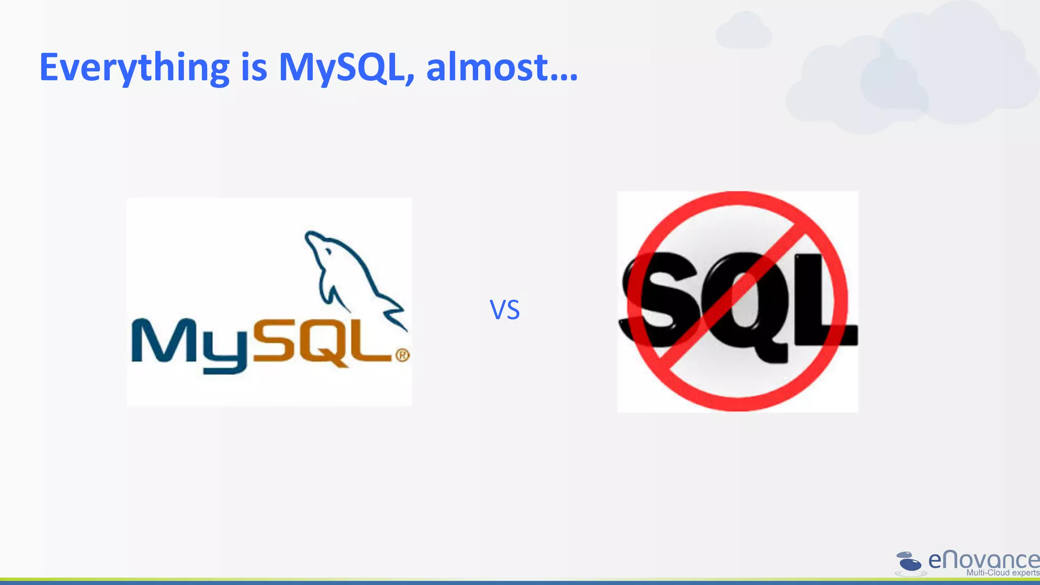 Everything	
  is	
  MySQL,	
  almost…	
  
	
  
VS	
  
 