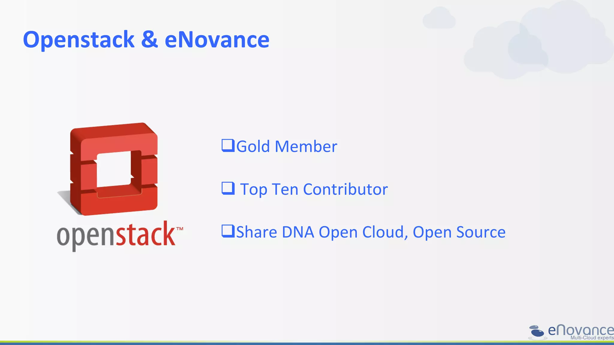 Openstack	
  &	
  eNovance	
  
	
  
	
  
	
  
q Gold	
  Member	
  
q 	
  Top	
  Ten	
  Contributor	
  
q Share	
  DNA	
  Open	
  Cloud,	
  Open	
  Source	
  
 