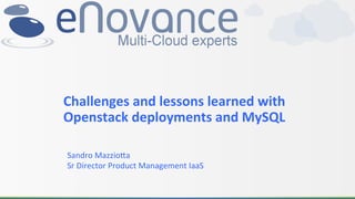 Challenges	
  and	
  lessons	
  learned	
  with	
  
Openstack	
  deployments	
  and	
  MySQL	
  
Sandro	
  Mazzio+a	
  
Sr	
  Director	
  Product	
  Management	
  IaaS	
  
 