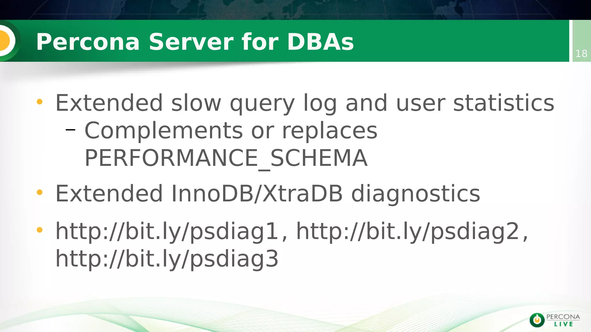 Percona Server for DBAs 18
• Extended slow query log and user statistics
– Complements or replaces
PERFORMANCE_SCHEMA
• Extended InnoDB/XtraDB diagnostics
• http://bit.ly/psdiag1, http://bit.ly/psdiag2,
http://bit.ly/psdiag3
 