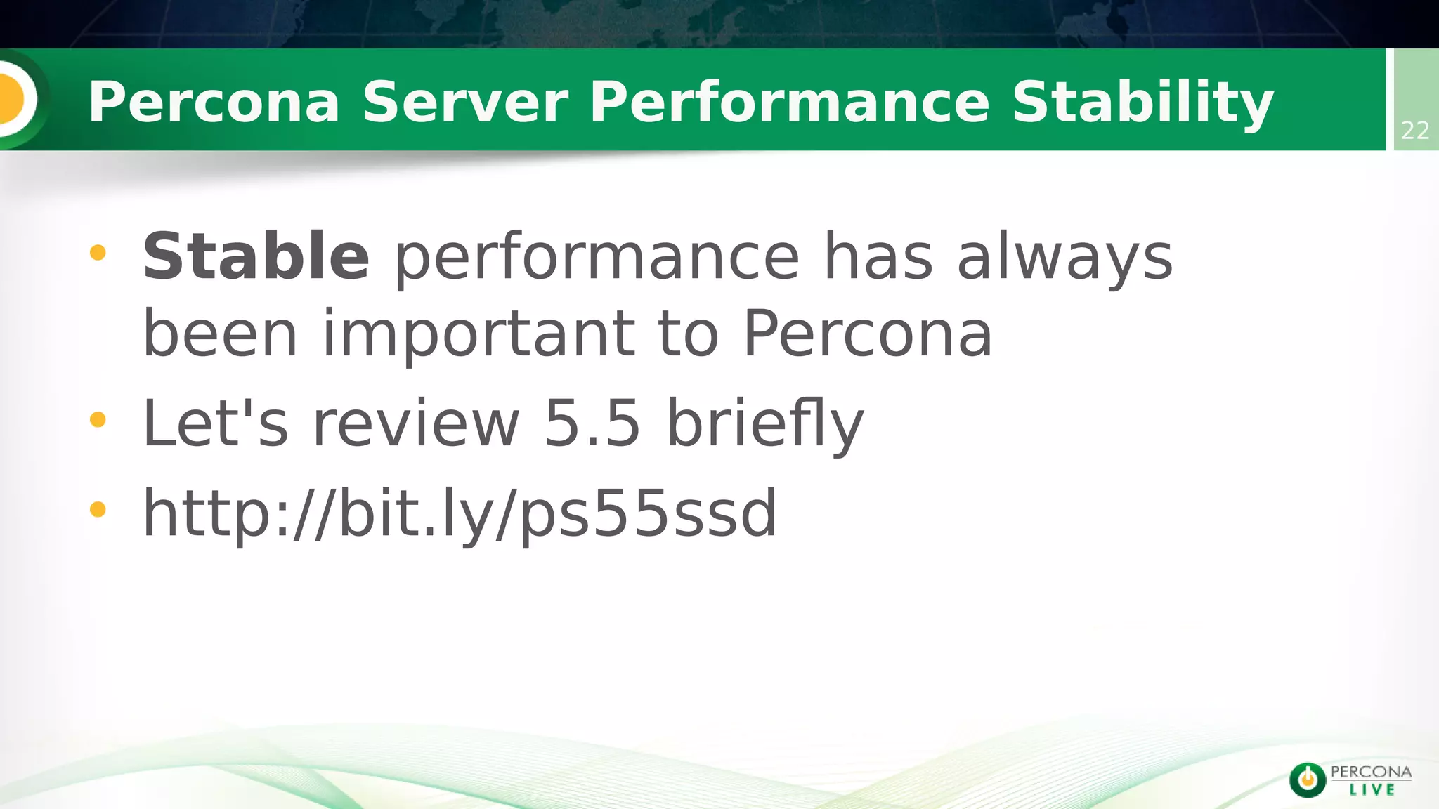 Percona Server Performance Stability 22
• Stable performance has always
been important to Percona
• Let's review 5.5 briefly
• http://bit.ly/ps55ssd
 