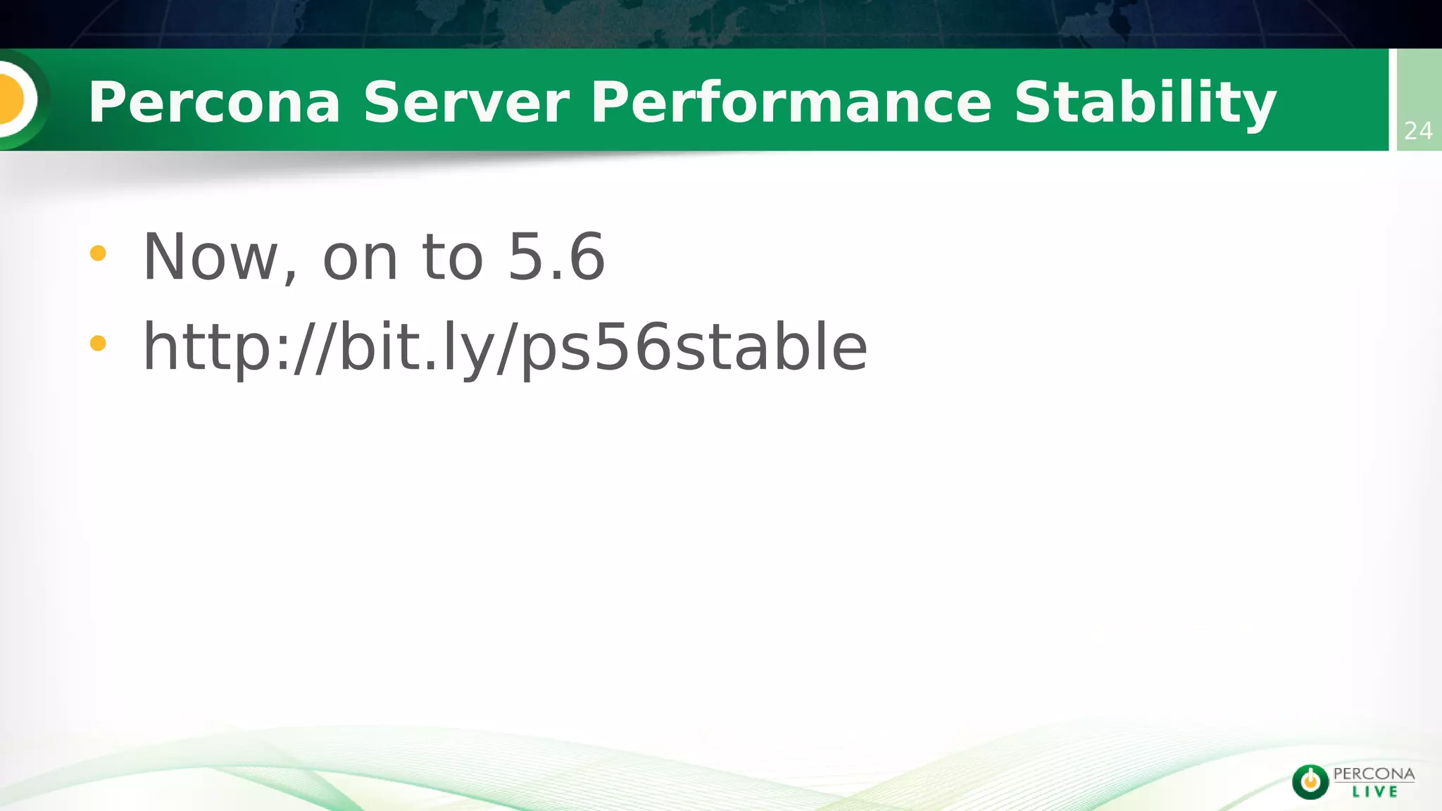 Percona Server Performance Stability 24
• Now, on to 5.6
• http://bit.ly/ps56stable
 