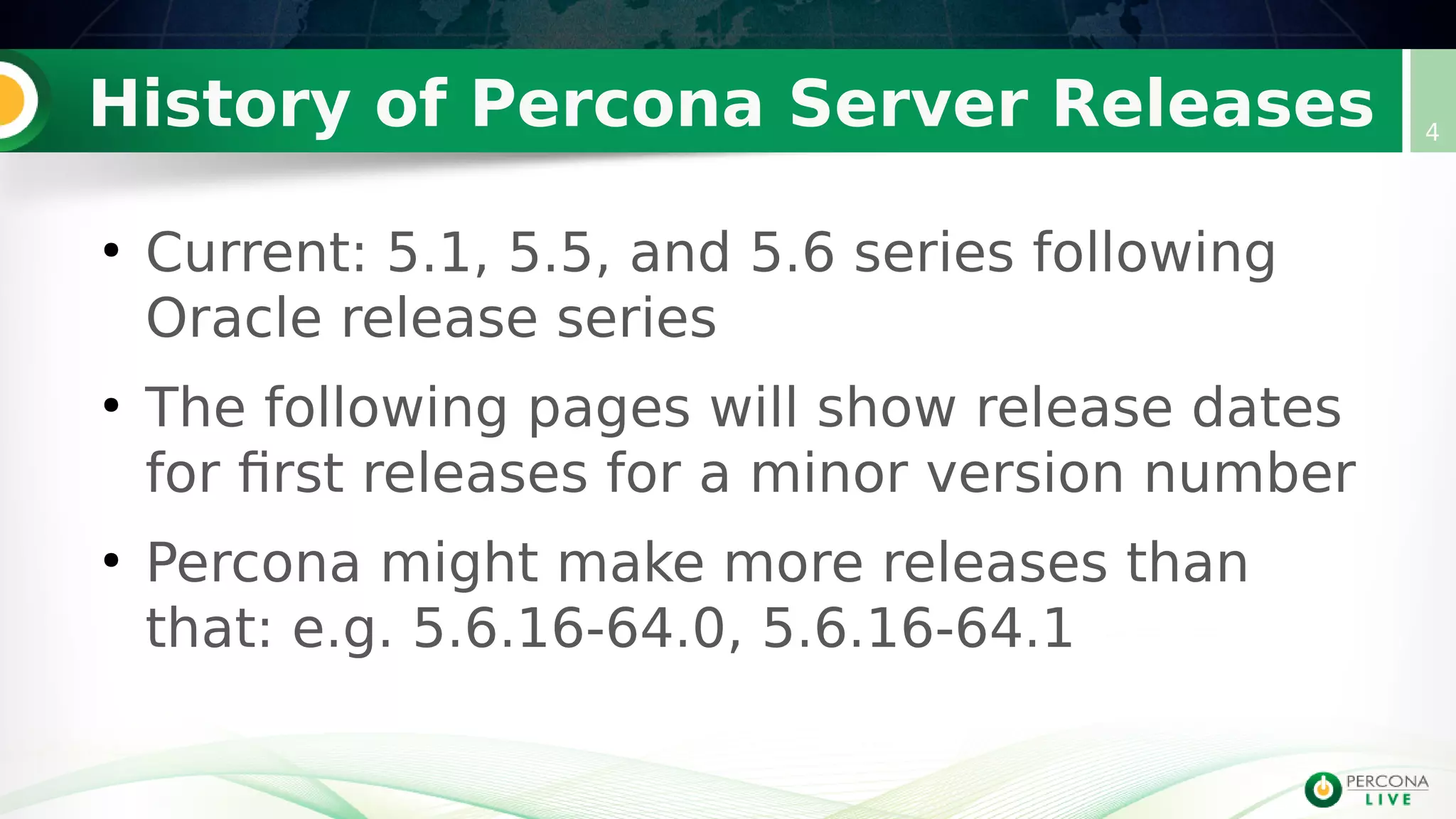 History of Percona Server Releases
●
Current: 5.1, 5.5, and 5.6 series following
Oracle release series
●
The following pages will show release dates
for first releases for a minor version number
●
Percona might make more releases than
that: e.g. 5.6.16-64.0, 5.6.16-64.1
4
 