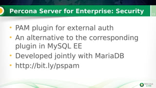 Percona Server for Enterprise: Security 15
• PAM plugin for external auth
• An alternative to the corresponding
plugin in MySQL EE
• Developed jointly with MariaDB
• http://bit.ly/pspam
 