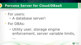 Percona Server for Cloud/DBaaS 19
• For users:
– A database server!
• For DBAs:
– Utility user, storage engine
enforcement, server variable limits,
...
 