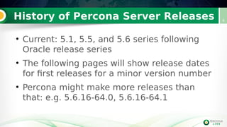 History of Percona Server Releases
●
Current: 5.1, 5.5, and 5.6 series following
Oracle release series
●
The following pages will show release dates
for first releases for a minor version number
●
Percona might make more releases than
that: e.g. 5.6.16-64.0, 5.6.16-64.1
4
 