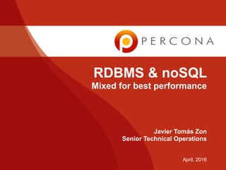 RDBMS & noSQL
Mixed for best performance
Javier Tomás Zon
Senior Technical Operations
April, 2016
 