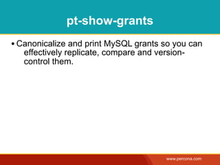 pt-show-grants
• Canonicalize and print MySQL grants so you can
   effectively replicate, compare and version-
   control them.




                                         www.percona.com
 