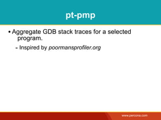 pt-pmp
• Aggregate GDB stack traces for a selected
   program.
  - Inspired by poormansprofiler.org




                                       www.percona.com
 