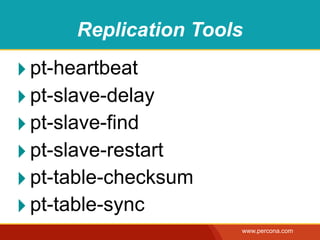 Replication Tools

‣ pt-heartbeat
‣ pt-slave-delay
‣ pt-slave-find
‣ pt-slave-restart
‣ pt-table-checksum
‣ pt-table-sync
                      www.percona.com
 