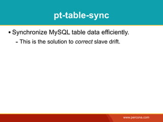 pt-table-sync
• Synchronize MySQL table data efficiently.
  - This is the solution to correct slave drift.




                                                   www.percona.com
 