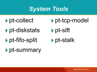 System Tools

‣ pt-collect      ‣ pt-tcp-model
‣ pt-diskstats    ‣ pt-sift
‣ pt-fifo-split   ‣ pt-stalk
‣ pt-summary

                          www.percona.com
 