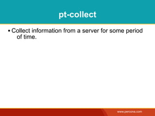pt-collect
• Collect information from a server for some period
   of time.




                                         www.percona.com
 