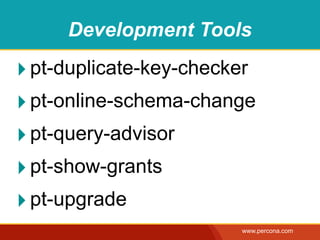 Development Tools

‣ pt-duplicate-key-checker
‣ pt-online-schema-change
‣ pt-query-advisor
‣ pt-show-grants
‣ pt-upgrade
                        www.percona.com
 