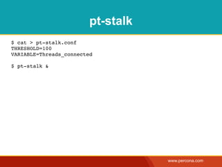 pt-stalk
$ cat > pt-stalk.conf
THRESHOLD=100
VARIABLE=Threads_connected

$ pt-stalk &




                                    www.percona.com
 