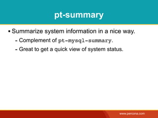 pt-summary
• Summarize system information in a nice way.
  - Complement of pt-mysql-summary.
  - Great to get a quick view of system status.




                                             www.percona.com
 