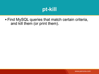 pt-kill
• Find MySQL queries that match certain criteria,
   and kill them (or print them).




                                         www.percona.com
 