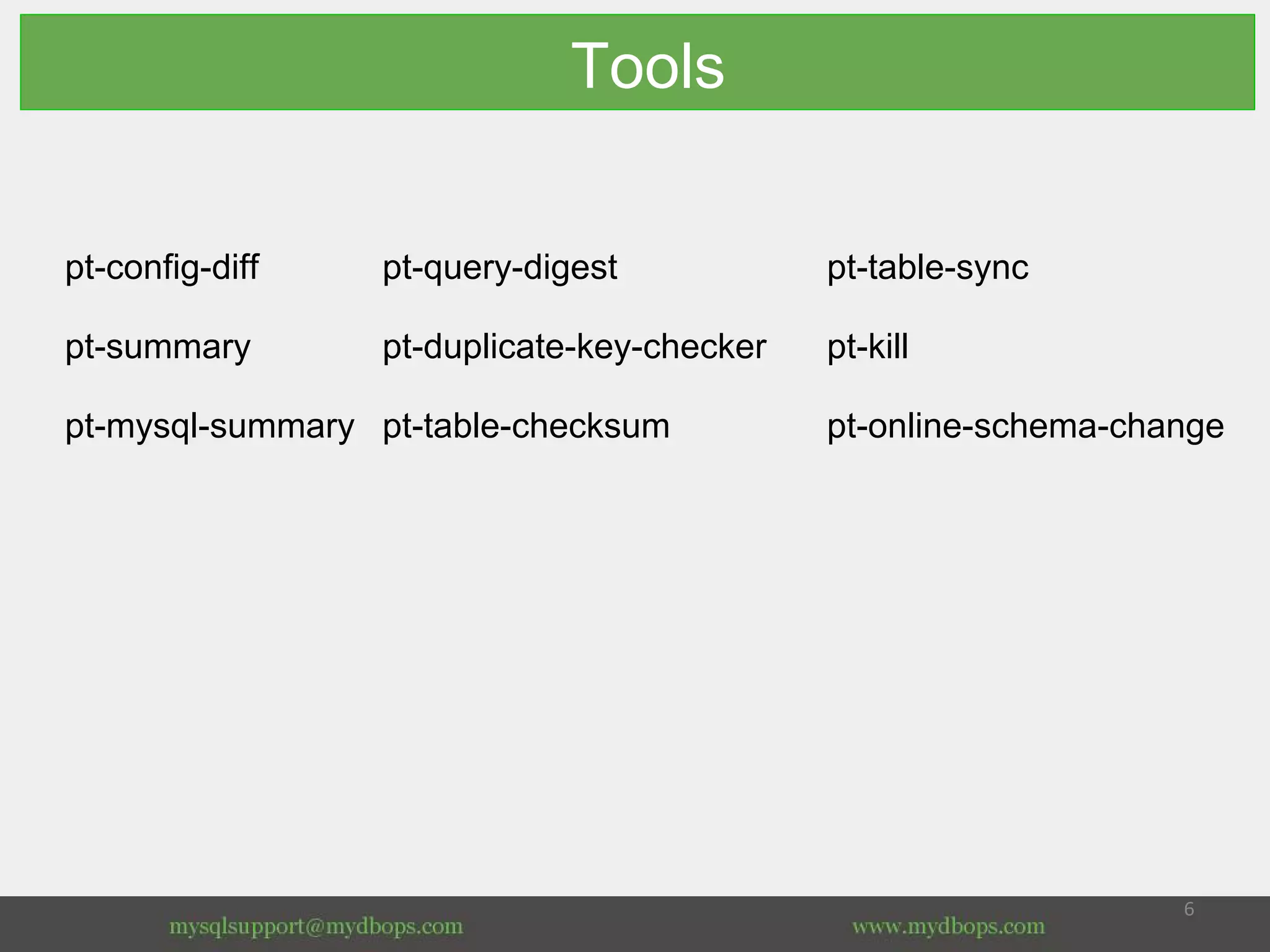 Tools
pt-config-diff pt-query-digest pt-table-sync
pt-summary pt-duplicate-key-checker pt-kill
pt-mysql-summary pt-table-checksum pt-online-schema-change
 