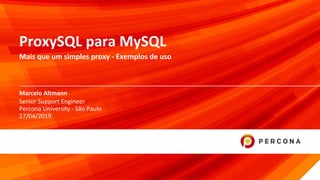 © 2019 Percona1
Marcelo Altmann
ProxySQL para MySQL
Mais que um simples proxy - Exemplos de uso
Senior Support Engineer
Percona University - São Paulo
27/04/2019
 