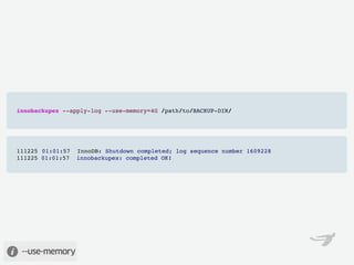innobackupex --apply-log --use-memory=4G /path/to/BACKUP-DIR/




111225 01:01:57 InnoDB: Shutdown completed; log sequence number 1609228
111225 01:01:57  innobackupex: completed OK!




 --use-memory
 