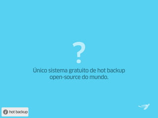 ?
             Único sistema gratuito de hot backup
                    open-source do mundo.




hot backup
 