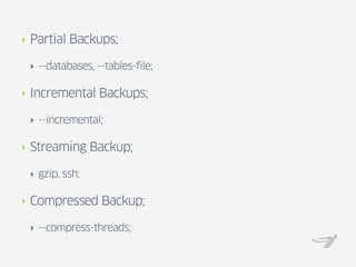 ‣   Partial Backups;

    ‣ --databases, --tables-file;

‣   Incremental Backups;

    ‣ --incremental;

‣   Streaming Backup;

    ‣ gzip, ssh;

‣   Compressed Backup;

    ‣ --compress-threads;
 