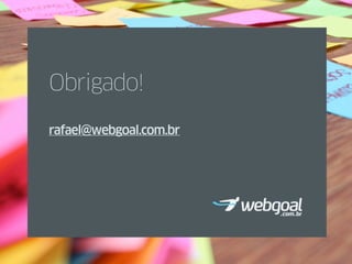 Obrigado!

rafael@webgoal.com.br
 