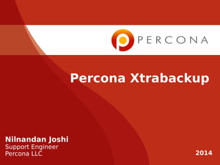 Percona Xtrabackup
Nilnandan Joshi
Support Engineer
Percona LLC 2014
 