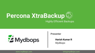 Percona XtraBackup
Highly Efficient Backups
Presenter
Harish Kumar R
Mydbops
www.mydbops.com info@mydbops.com
 
