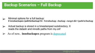 Backup Scenarios – Full Backup
➢
➢
➢ As of now, innobackupex program is deprecated
Or #xtrabackup --backup --target-dir=/path/to/backup
 