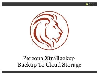 Percona XtraBackup
Backup To Cloud Storage
1
 
