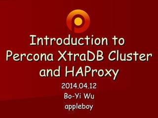 Introduction toIntroduction to
Percona XtraDB ClusterPercona XtraDB Cluster
and HAProxyand HAProxy
2014.04.122014.04.12
Bo-Yi WuBo-Yi Wu
appleboyappleboy
 