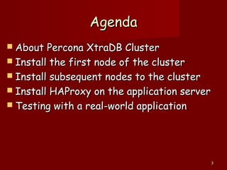 33
AgendaAgenda
 About Percona XtraDB ClusterAbout Percona XtraDB Cluster
 Install the first node of the clusterInstall the first node of the cluster
 Install subsequent nodes to the clusterInstall subsequent nodes to the cluster
 Install HAProxy on the application serverInstall HAProxy on the application server
 Testing with a real-world applicationTesting with a real-world application
 