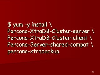 39
$ yum -y install $ yum -y install 
Percona-XtraDB-Cluster-server Percona-XtraDB-Cluster-server 
Percona-XtraDB-Cluster-client Percona-XtraDB-Cluster-client 
Percona-Server-shared-compat Percona-Server-shared-compat 
percona-xtrabackuppercona-xtrabackup
 