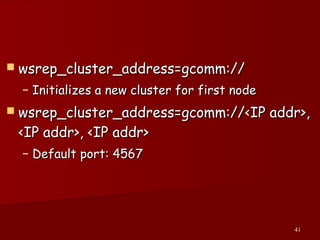41
 wsrep_cluster_address=gcomm://wsrep_cluster_address=gcomm://
– Initializes a new cluster for first nodeInitializes a new cluster for first node
 wsrep_cluster_address=gcomm://<IP addr>,wsrep_cluster_address=gcomm://<IP addr>,
<IP addr>, <IP addr><IP addr>, <IP addr>
– Default port: 4567Default port: 4567
 