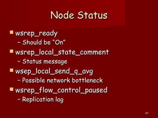 4747
Node StatusNode Status
 wsrep_readywsrep_ready
– Should be “On”Should be “On”
 wsrep_local_state_commentwsrep_local_state_comment
– Status messageStatus message
 wsep_local_send_q_avgwsep_local_send_q_avg
– Possible network bottleneckPossible network bottleneck
 wsrep_flow_control_pausedwsrep_flow_control_paused
– Replication lagReplication lag
 