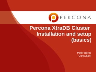 Percona XtraDB Cluster
Installation and setup
(basics)
Peter Boros
Consultant
 