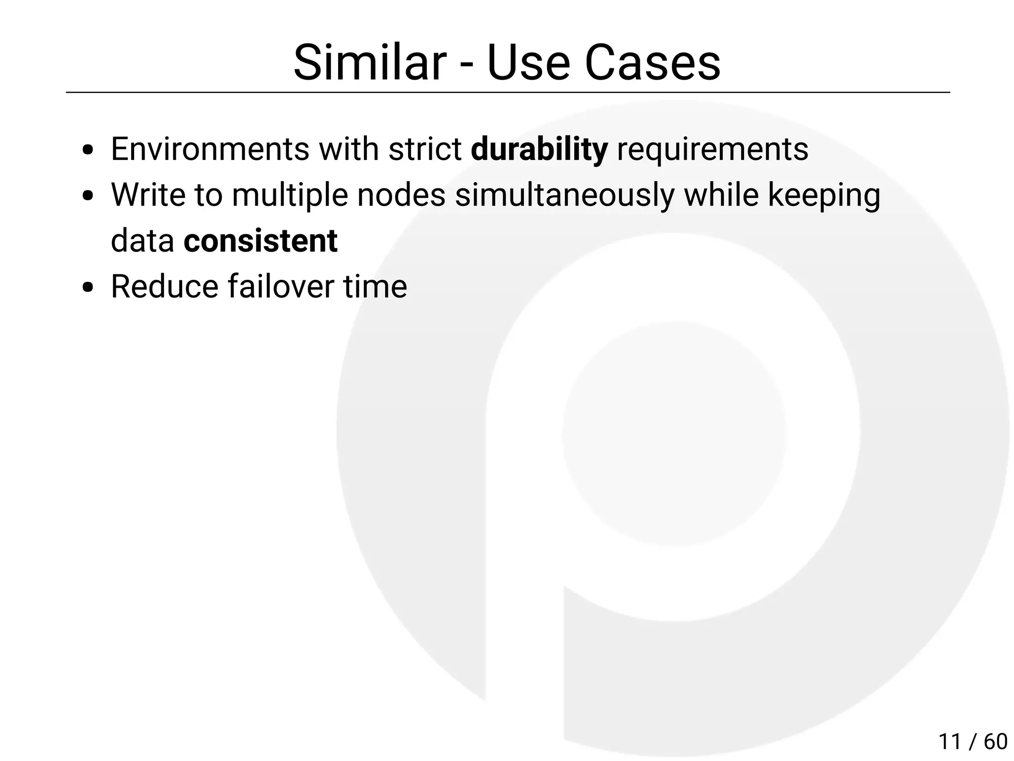 Similar - Use Cases
Environments with strict durability requirements
Write to multiple nodes simultaneously while keeping
data consistent
Reduce failover time
11 / 60
 