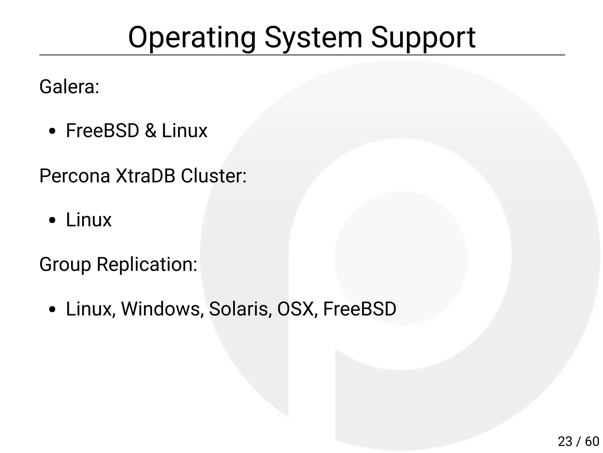 Operating System Support
Galera:
FreeBSD & Linux
Percona XtraDB Cluster:
Linux
Group Replication:
Linux, Windows, Solaris, OSX, FreeBSD
23 / 60
 