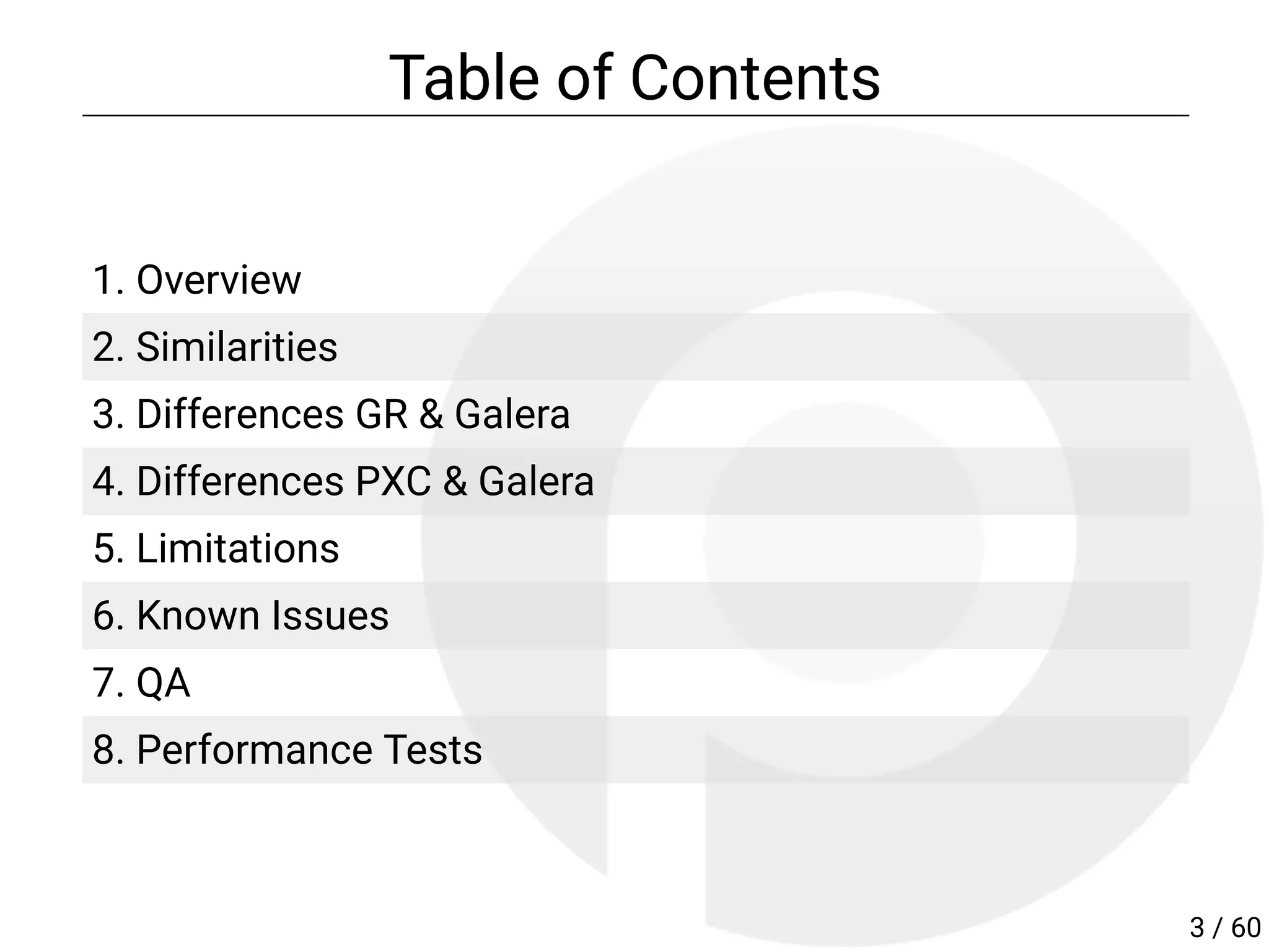 Table of Contents
 
1. Overview
2. Similarities
3. Differences GR & Galera
4. Differences PXC & Galera
5. Limitations
6. Known Issues
7. QA
8. Performance Tests
3 / 60
 