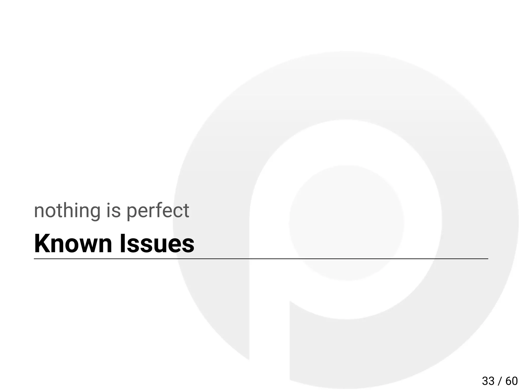 nothing is perfect
Known Issues
33 / 60
 